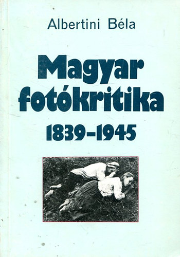 Albertini Bla - A magyar fotkritika trtnete 1839-1945