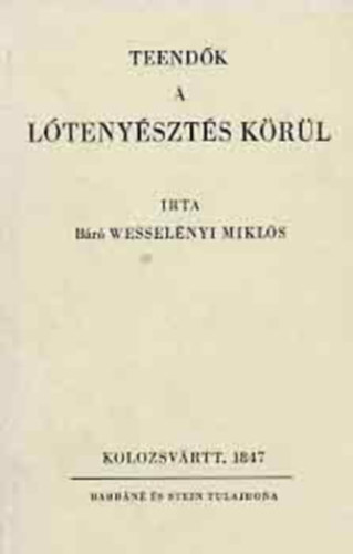 B�r� Wessel�nyi Mikl�s - Teend�k a l�teny�szt�s k�r�l     - A Barr�n� �s Stein 1847-ben kiadott k�tet�nek hasonm�s kiad�sa.