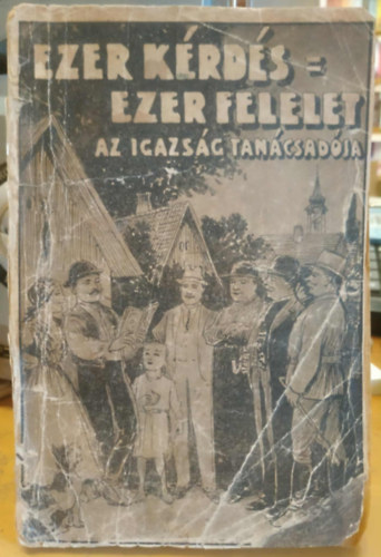 Ezer k�rd�s - Ezer felelet I. k�tet (Az igazs�g tan�csad�ja - �ltal�nos tan�csad� a falusi n�p sz�m�ra)