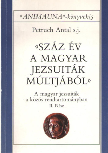 Petruch Antal - Sz�z �v a magyar jezsuit�k m�ltj�b�l  II. A magyar jezsuit�k a k�z�s rendtartom�nyban II. r�sz