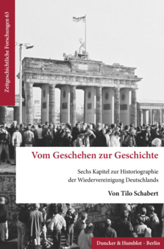 Tilo Schabert - Vom Geschehen zur Geschichte. - Sechs Kapitel zur Historiographie der Wiedervereinigung Deutschlands