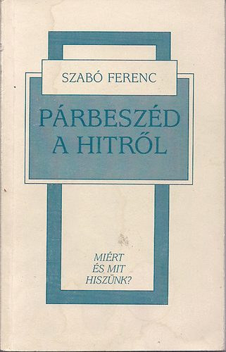 Szab Ferenc - Prbeszd a hitrl MIRT S MIT HISZNK?