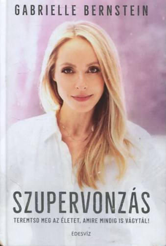 Gabrielle Bernstein - Szupervonzás - Teremtsd meg az életet, amire mindig is vágytál!