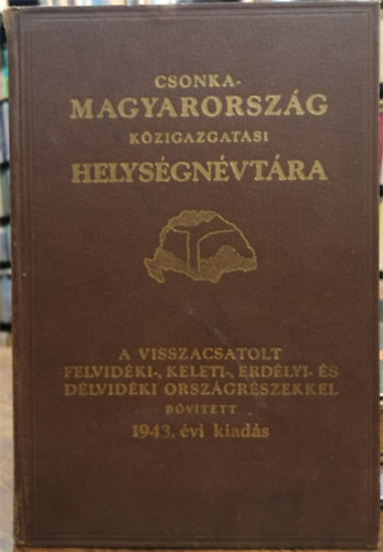 Vrady Kroly  (szerk.) - Csonka-Magyarorszg kzigazgatsi helysgnvtra 1943