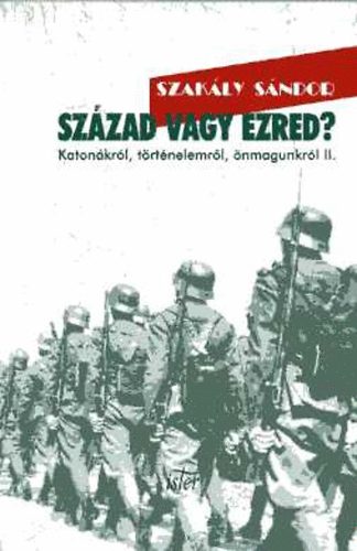 Szakály Sándor - Század vagy ezred? - Katonákról, történelemről, önmagunkról II. (Cikkek, interjúk)