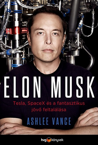 Ashlee Vance - Elon Musk - Tesla, SpaceX �s a fantasztikus j�v� feltal�l�sa