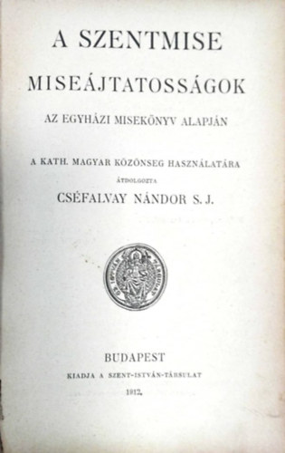 Cs�falvay N�ndor S. J. - Szentmise mise�jtatoss�gok - Az egyh�zi misek�nyv alapj�n