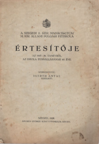 Igerth Antal - A Szegedi II. Ker. Mad�ch-utcai M. Kir. �llami Polg�ri fi�iskola �rtes�t�je az 1937-38. tan�vr�l az iskola fenn�ll�s�nak 65. �ve