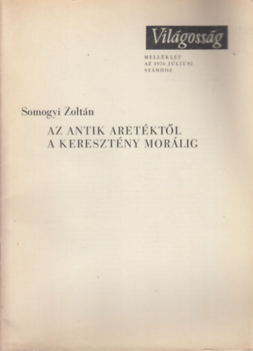 Somogyi Zoltn - Az antik aretktl a keresztny morlig (Mellklet a Vilgossg 1976. jliusi szmhoz)