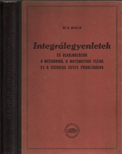 Sz.G. Mihlin - Integrlegyenletek s alkalmazsuk a mechanika, a matematikai fizika s a technika egyes problmira