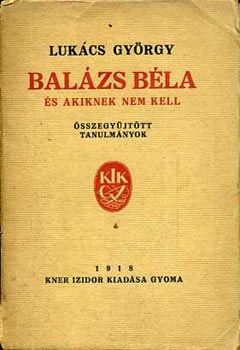 Lukács György - Balázs Béla és akiknek nem kell (Összegyűjtött tanulmányok)